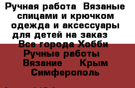 Ручная работа. Вязаные спицами и крючком одежда и аксессуары для детей на заказ. - Все города Хобби. Ручные работы » Вязание   . Крым,Симферополь